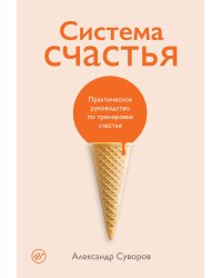 Система счастья: Практическое руководство по тренировке счастья