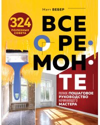 Все о ремонте. Полное пошаговое руководство начинающего мастера (книга в суперобложке)