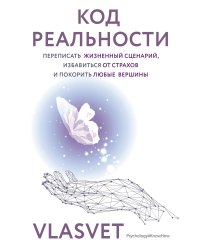 Код реальности. Переписать жизненный сценарий, избавиться от страхов и покорить любые вершины