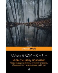 Я ем тишину ложками. Разрывающая шаблоны история человека, сбежавшего от цивилизации на 27 лет