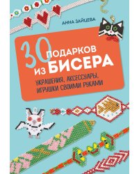 30 подарков из бисера. Украшения, аксессуары, игрушки своими руками