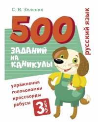 500 заданий на каникулы. Русский язык. Упражнения, головоломки, ребусы, кроссворды 3 кл.