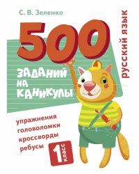 500 заданий на каникулы. Русский язык. Упражнения, головоломки, ребусы, кроссворды 1 кл.