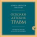 Осколки детских травм. Почему мы болеем и как это остановить