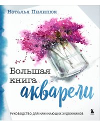 Большая книга акварели. Руководство для начинающих художников