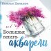 Большая книга акварели. Руководство для начинающих художников