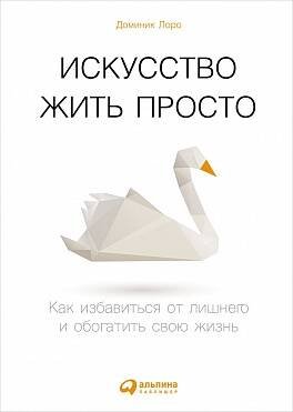 Искусство жить просто: Как избавиться от лишнего и обогатить свою жизнь