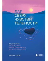 Дар сверхчувствительности. 34 упражнения, которые помогут превратить чрезмерную восприимчивость в силу