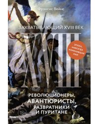 Захватывающий XVIII век: Революционеры, авантюристы, развратники и пуритане. Эпоха, навсегда изменившая мир