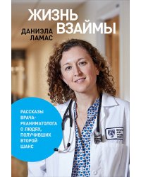 Жизнь взаймы:  Рассказы врача-реаниматолога о людях, получивших второй шанс