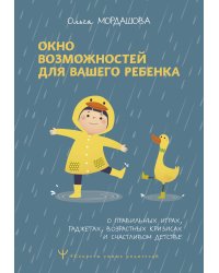 Окно возможностей для вашего ребенка. О правильных играх, гаджетах, возрастных кризисах и счастливом детстве