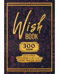 Wish Book. 300 желаний. Задания, которые сделают твою жизнь ярче