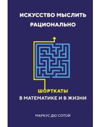 Искусство мыслить рационально. Шорткаты в математике и в жизни