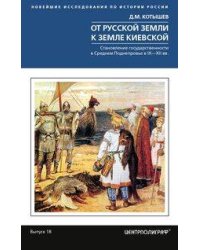 От Русской земли к земле Киевской. Становление государственности в Среднем Поднепровье. IX—XII  вв.