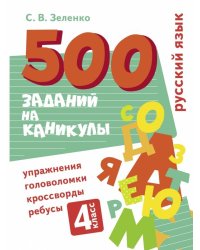 500 заданий на каникулы. Русский язык. Упражнения, головоломки, ребусы, кроссворды 4 кл.