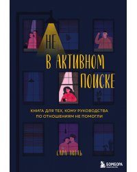 Не в активном поиске. Книга для тех, кому руководства по отношениям не помогли