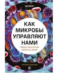 Как микробы управляют нами. Тайные властители жизни на Земле