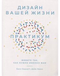 Дизайн вашей жизни: Живите так, как нужно именно вам. Практикум.