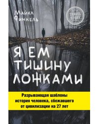 Я ем тишину ложками. Разрывающая шаблоны история человека, сбежавшего от цивилизации на 27 лет