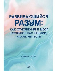 Развивающийся разум: как отношения и мозг создают нас такими, какие мы есть