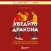 Убедить дракона. Руководство по переговорам с непреклонными оппонентами