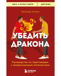 Убедить дракона. Руководство по переговорам с непреклонными оппонентами