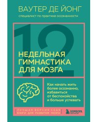 12-недельная гимнастика для мозга. Как начать жить более осознанно, избавиться от беспокойства и больше успевать