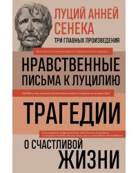 Луций Анней Сенека. Нравственные письма к Луцилию. Трагедии. О счастливой жизни