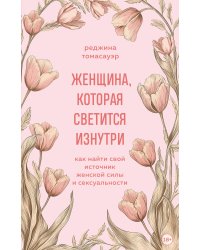 Женщина, которая светится изнутри. Как найти свой источник женской силы и сексуальности