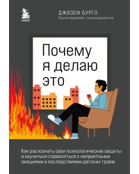 Почему я делаю это. Как распознать свои психологические защиты и научиться справляться с неприятными эмоциями и последствиями детских травм