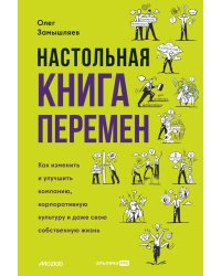 Настольная книга перемен. Как изменить и улучшить компанию, корпоративную культуру и даже свою собственную жизнь