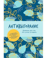 Антивыгорание: Дневник для тех, кто устал уставать. 12-недельный план избавления от стресса и эмоционального истощения