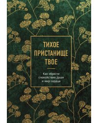 Тихое пристанище Твое. Как обрести спокойствие души и мир сердца