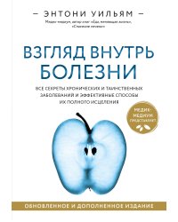 Взгляд внутрь болезни. Все секреты хронических и таинственных заболеваний и эффективные способы их полного исцеления. Обновленное и дополненное издание