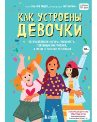 Как устроены девочки. Об изменениях фигуры, внешности, перепадах настроения, а также о гигиене и питании