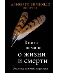 Книга шамана о жизни и смерти. Реальные истории исцеления