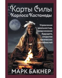 Карты Силы Карлоса Кастанеды. Управление реальностью, предсказание будущего, открытие магических способностей