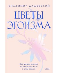 Цветы эгоизма. Как травмы влияют на личность и что с этим делать