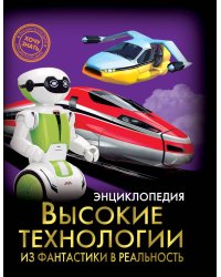 ЭНЦИКЛОПЕДИЯ. ХОЧУ ЗНАТЬ. ВЫСОКИЕ ТЕХНОЛОГИИ. ИЗ ФАНТАСТИКИ В РЕАЛЬНОСТЬ