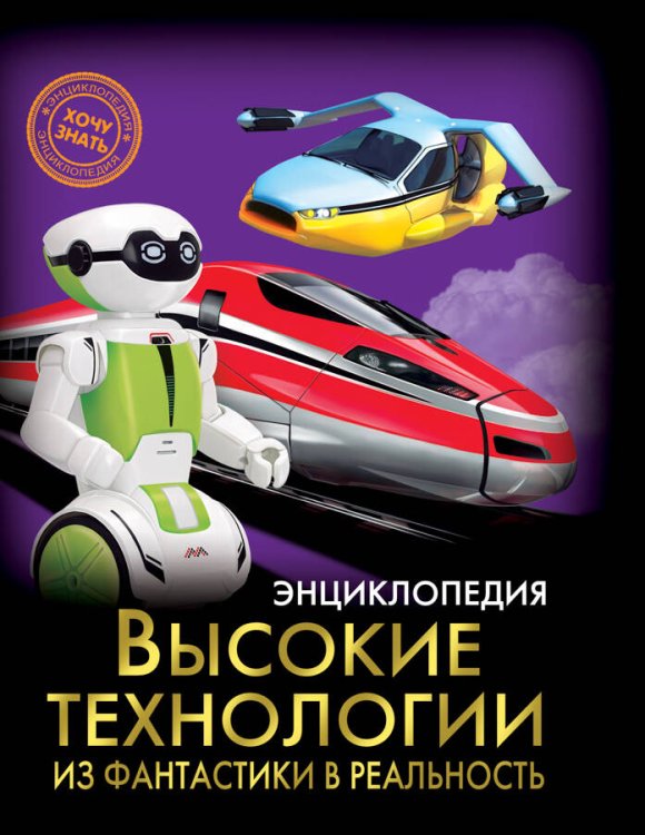 ЭНЦИКЛОПЕДИЯ. ХОЧУ ЗНАТЬ. ВЫСОКИЕ ТЕХНОЛОГИИ. ИЗ ФАНТАСТИКИ В РЕАЛЬНОСТЬ