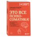 Это все психосоматика! Как симптомы попадают из головы в тело и что делать, чтобы вылечиться