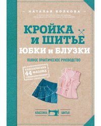 Кройка и шитье. Юбки и блузки. Полное практическое руководство