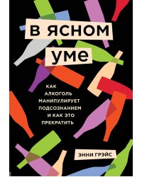 В ясном уме. Как алкоголь манипулирует подсознанием и как это прекратить