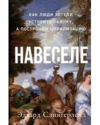 Навеселе: Как люди хотели устроить пьянку, а построили цивилизацию