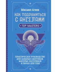 Как подружиться с ангелами. Практическое руководство для заядлых скептиков, матерых эзотериков и лично для тебя