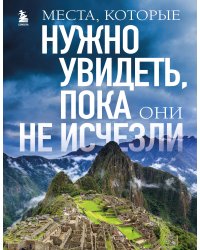 Места, которые нужно увидеть, пока они не исчезли