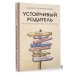 Устойчивый родитель. Как любить, поддерживать и не терять себя