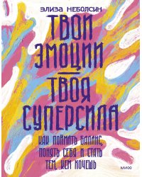 Твои эмоции — твоя суперсила. Как поймать баланс, понять себя и стать тем, кем хочешь