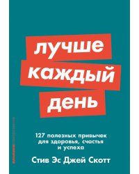 Лучше каждый день: 127 полезных привычек для здоровья, счастья и успеха