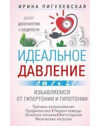 Идеальное давление. Залог долголетия и бодрости. Избавляемся от гипертонии и гипотонии…